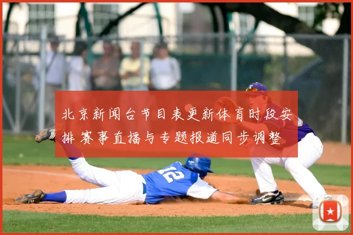北京新闻台节目表更新体育时段安排 赛事直播与专题报道同步调整