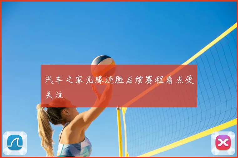 汽车之家无缘连胜后续赛程看点受关注