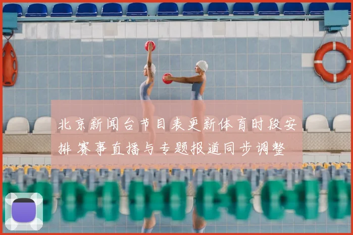 北京新闻台节目表更新体育时段安排 赛事直播与专题报道同步调整