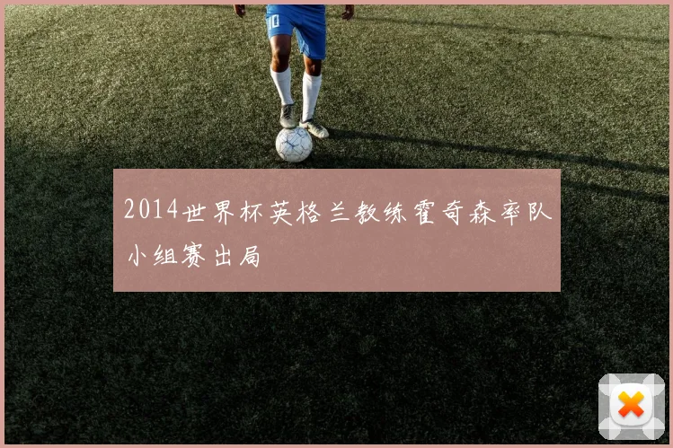 2014世界杯英格兰教练霍奇森率队小组赛出局
