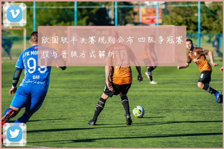 欧国联半决赛规则公布 四队争冠赛程与晋级方式解析