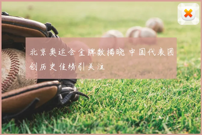 北京奥运会金牌数揭晓 中国代表团创历史佳绩引关注