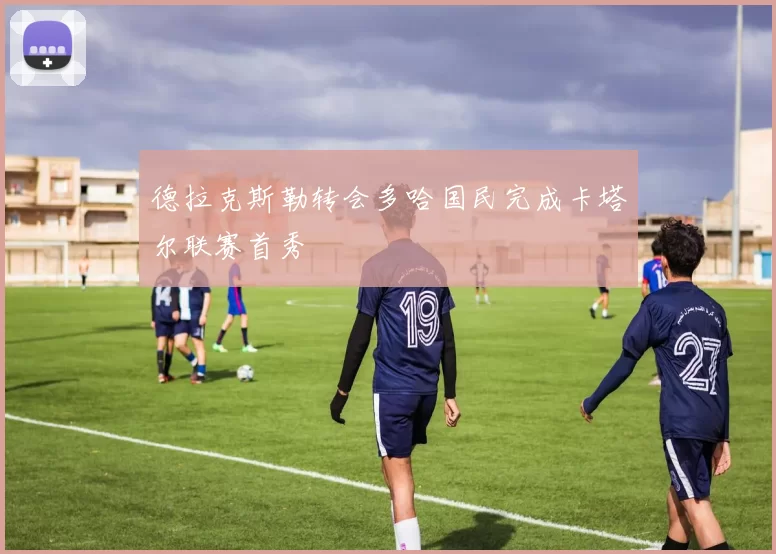 德拉克斯勒转会多哈国民完成卡塔尔联赛首秀