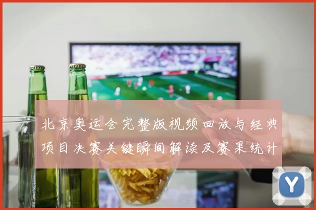 北京奥运会完整版视频回放与经典项目决赛关键瞬间解读及赛果统计