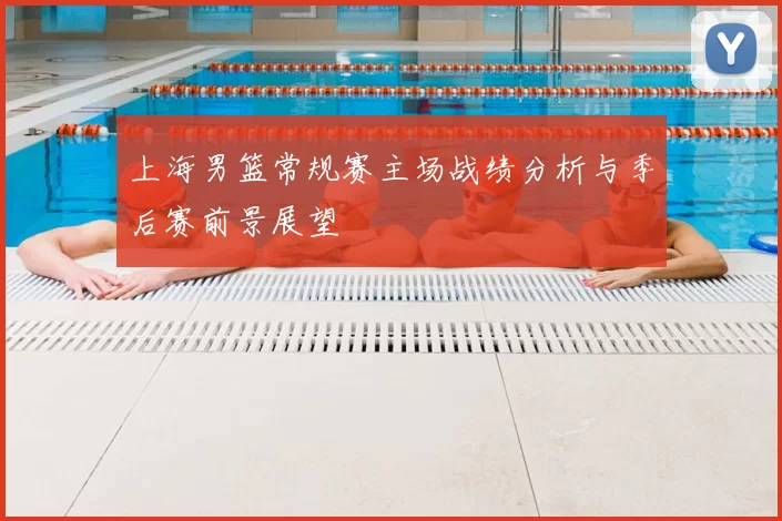 上海男篮常规赛主场战绩分析与季后赛前景展望
