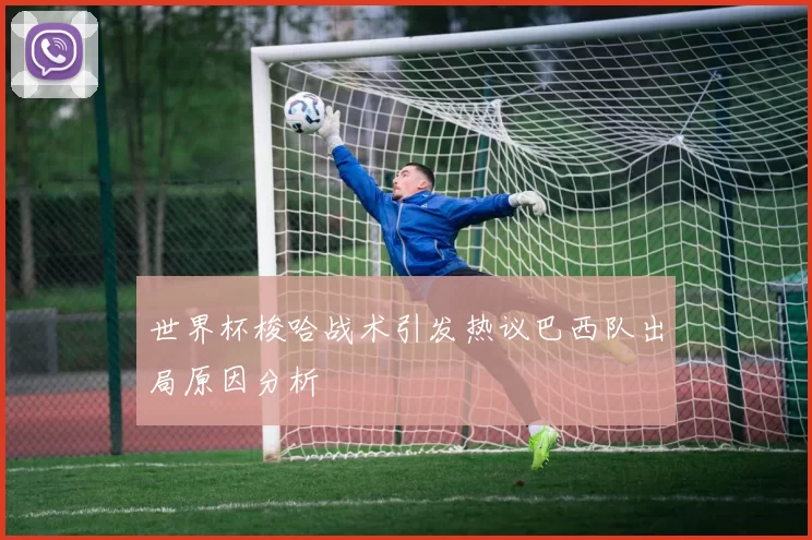 世界杯梭哈战术引发热议巴西队出局原因分析