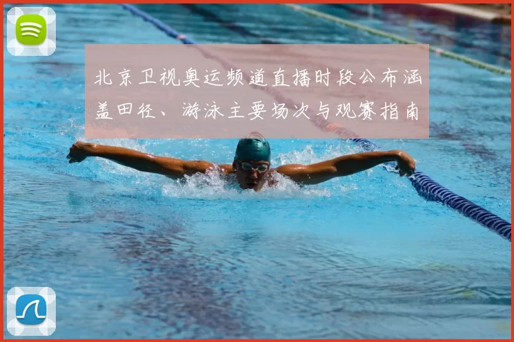 北京卫视奥运频道直播时段公布涵盖田径、游泳主要场次与观赛指南