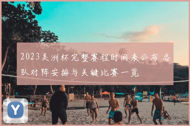 2023美洲杯完整赛程时间表公布 各队对阵安排与关键比赛一览