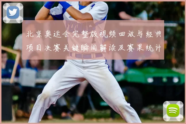 北京奥运会完整版视频回放与经典项目决赛关键瞬间解读及赛果统计