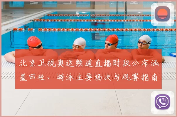 北京卫视奥运频道直播时段公布涵盖田径、游泳主要场次与观赛指南