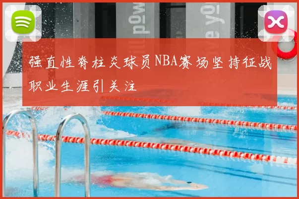 强直性脊柱炎球员NBA赛场坚持征战职业生涯引关注