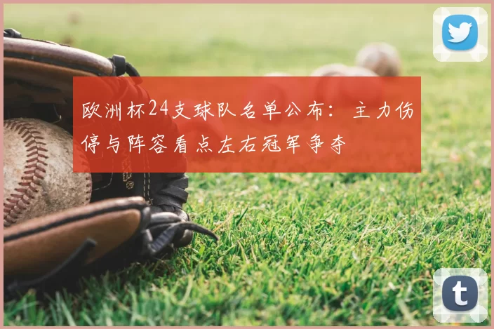 欧洲杯24支球队名单公布：主力伤停与阵容看点左右冠军争夺