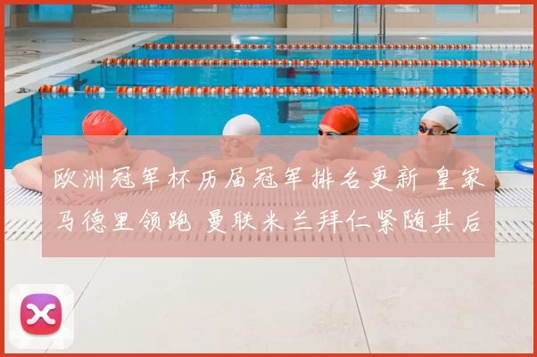欧洲冠军杯历届冠军排名更新 皇家马德里领跑 曼联米兰拜仁紧随其后