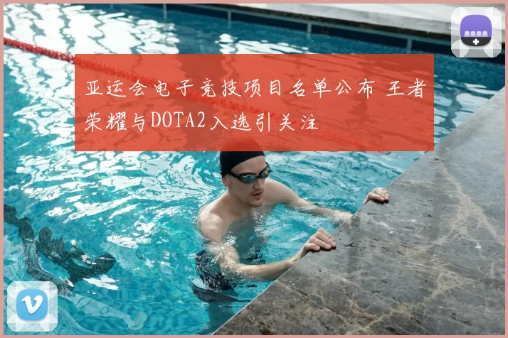 亚运会电子竞技项目名单公布 王者荣耀与DOTA2入选引关注