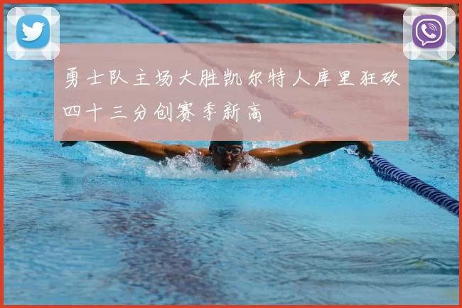 勇士队主场大胜凯尔特人库里狂砍四十三分创赛季新高