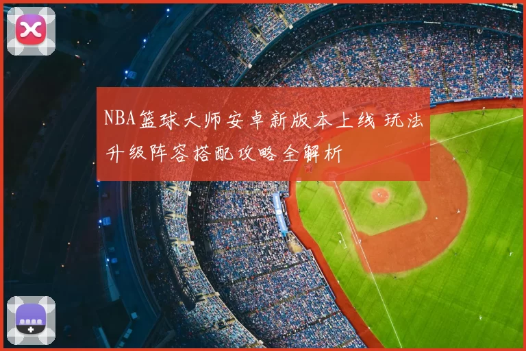 NBA篮球大师安卓新版本上线 玩法升级阵容搭配攻略全解析