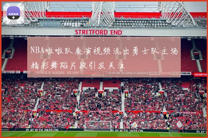 NBA啦啦队表演视频流出勇士队主场精彩舞蹈片段引发关注