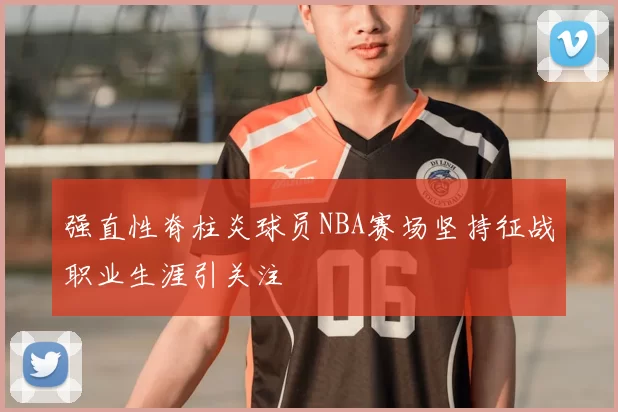 强直性脊柱炎球员NBA赛场坚持征战职业生涯引关注