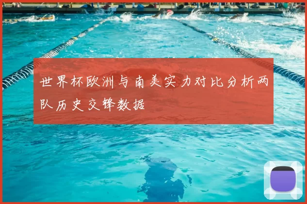 世界杯欧洲与南美实力对比分析两队历史交锋数据