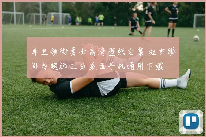 库里领衔勇士高清壁纸合集 经典瞬间与超远三分桌面手机通用下载