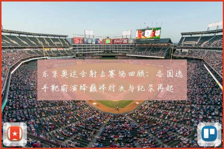 东京奥运会射击赛场回顾：各国选手靶前演绎巅峰对决与纪录再起