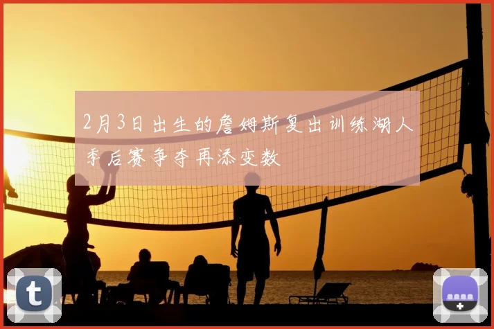 2月3日出生的詹姆斯复出训练湖人季后赛争夺再添变数