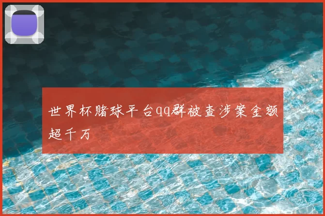 世界杯赌球平台qq群被查涉案金额超千万