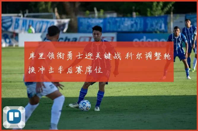 库里领衔勇士迎关键战 科尔调整轮换冲击季后赛席位