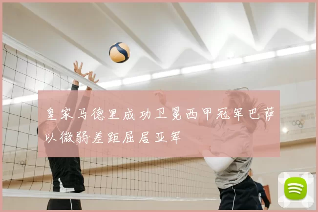 皇家马德里成功卫冕西甲冠军巴萨以微弱差距屈居亚军