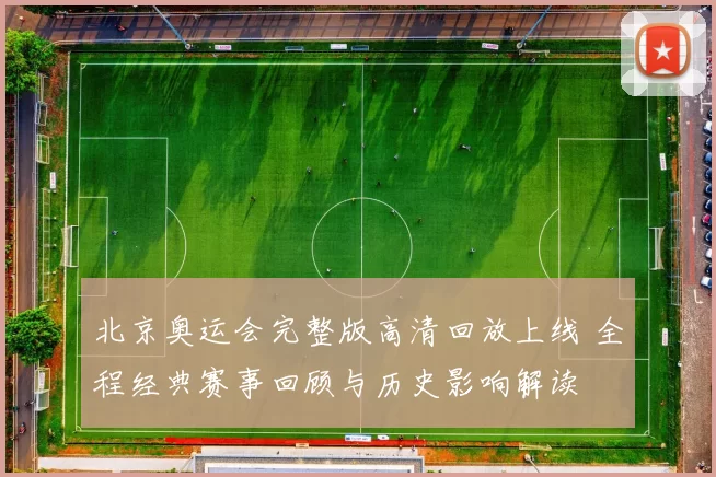 北京奥运会完整版高清回放上线 全程经典赛事回顾与历史影响解读