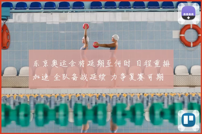 东京奥运会将延期至何时 日程重排加速 全队备战延续 力争复赛可期望