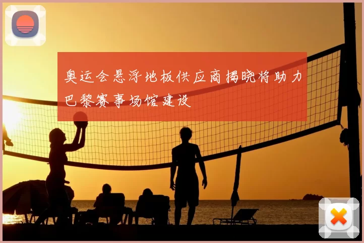 奥运会悬浮地板供应商揭晓将助力巴黎赛事场馆建设