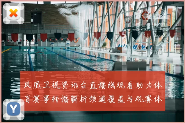 凤凰卫视资讯台直播线观看助力体育赛事转播解析频道覆盖与观赛体验提升