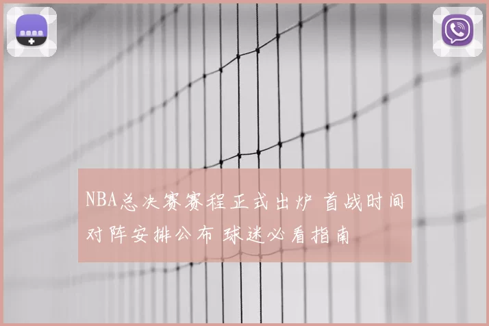 NBA总决赛赛程正式出炉 首战时间对阵安排公布 球迷必看指南