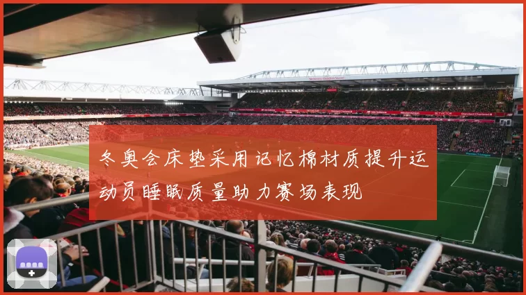 冬奥会床垫采用记忆棉材质提升运动员睡眠质量助力赛场表现