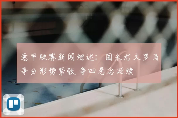 意甲联赛新闻综述:国米尤文罗马争分形势紧张 争四悬念延续