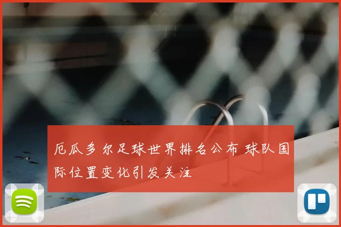 厄瓜多尔足球世界排名公布 球队国际位置变化引发关注