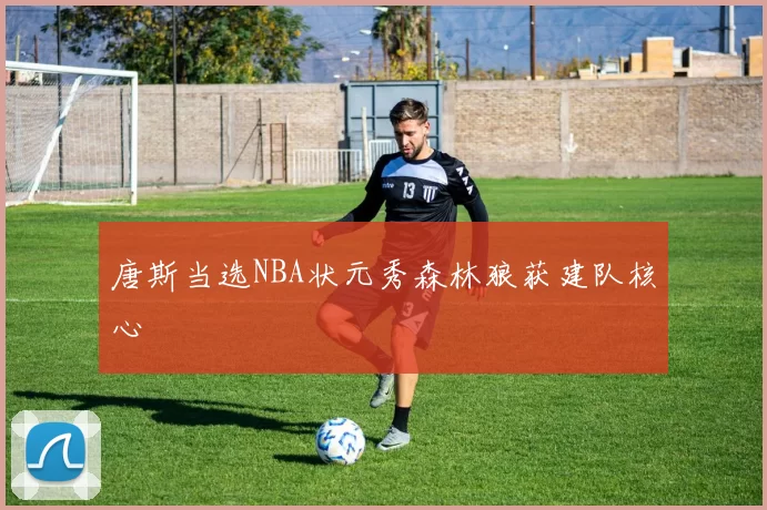 唐斯当选NBA状元秀森林狼获建队核心