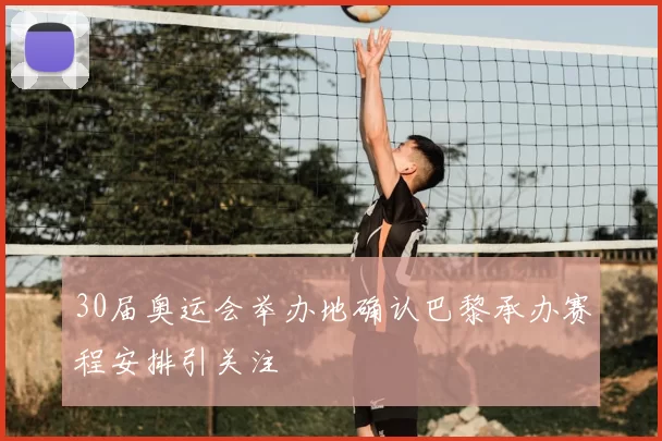 30届奥运会举办地确认巴黎承办赛程安排引关注