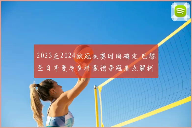 2023至2024欧冠决赛时间确定 巴黎圣日耳曼与多特蒙德争冠看点解析