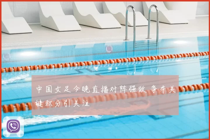 中国女足今晚直播对阵强敌 争夺关键积分引关注